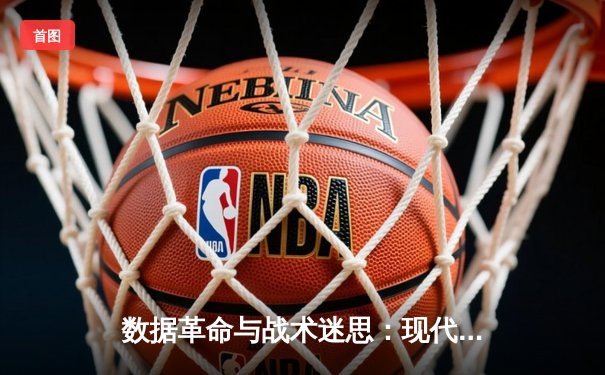 数据革命与战术迷思：现代篮球分析学如何重塑赛场胜负