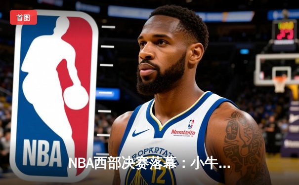 NBA西部决赛落幕：小牛队4-2淘汰森林狼，东契奇加冕西决MVP
