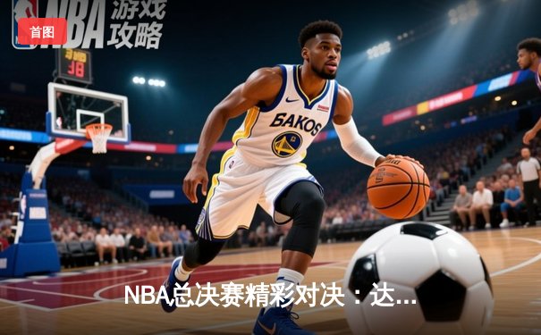 NBA总决赛精彩对决：达拉斯独行侠绝杀波士顿凯尔特人