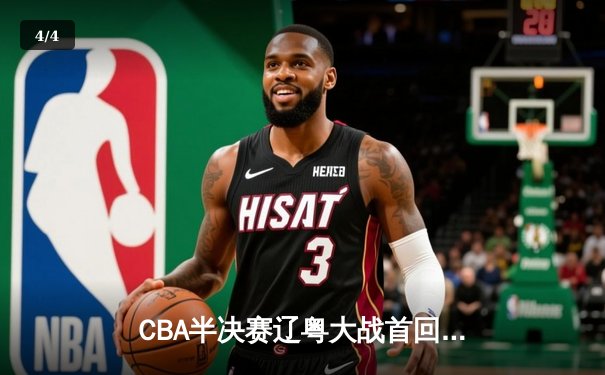CBA半决赛辽粤大战首回合：张镇麟34分引领辽宁力克广东 - 4