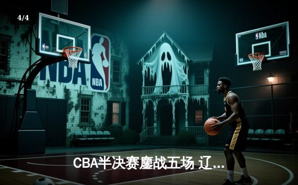 CBA半决赛鏖战五场 辽宁本钢险胜广东宏远晋级总决赛 - 4