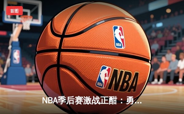 NBA季后赛激战正酣：勇士主场逆转凯尔特人，库里狂砍38分