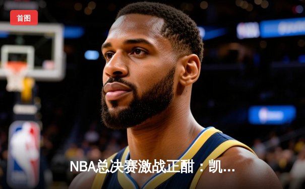 NBA总决赛激战正酣：凯尔特人逆转掘金夺冠，塔图姆独揽MVP