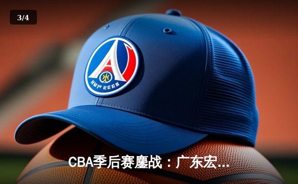 CBA季后赛鏖战：广东宏远加时险胜辽宁本钢，胡明轩35分献制胜一击 - 3