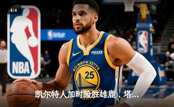 凯尔特人加时险胜雄鹿，塔图姆42分率队锁定东部第二 - 4