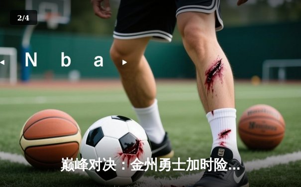 巅峰对决：金州勇士加时险胜凯尔特人，库里狂砍45分创里程碑 - 2