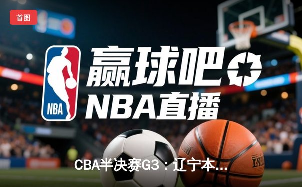 CBA半决赛G3：辽宁本钢加时险胜广东宏远，赵继伟砍下33分率队夺赛点