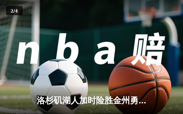 洛杉矶湖人加时险胜金州勇士，詹姆斯三双引领逆转好戏 - 2