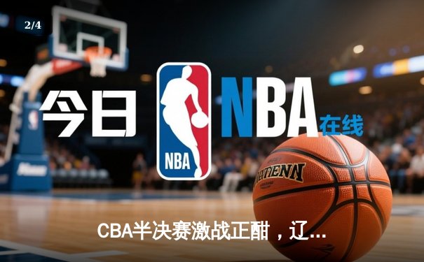 CBA半决赛激战正酣，辽宁本钢逆转广东宏远抢占天王山 - 2