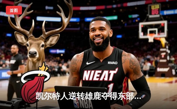 凯尔特人逆转雄鹿夺得东部决赛开门红，塔图姆关键时刻连得8分锁定胜局