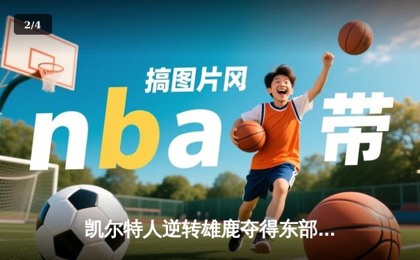 凯尔特人逆转雄鹿夺得东部决赛开门红，塔图姆关键时刻连得8分锁定胜局 - 2