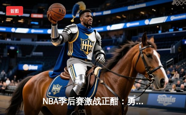 NBA季后赛激战正酣：勇士逆转独行侠，库里关键三分锁定胜局