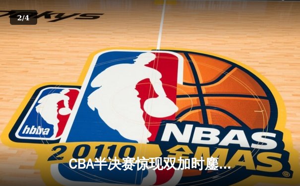 CBA半决赛惊现双加时鏖战 辽宁本钢118-115逆转广东宏远 - 2