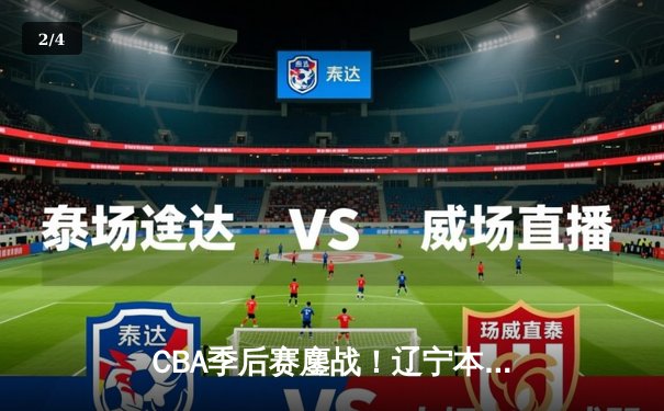 CBA季后赛鏖战！辽宁本钢加时险胜广东宏远，赵继伟砍35分创生涯新高 - 2