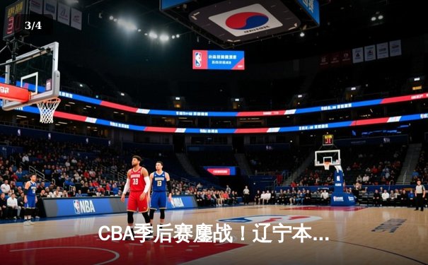 CBA季后赛鏖战！辽宁本钢加时险胜广东宏远，赵继伟砍35分创生涯新高 - 3