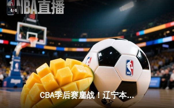 CBA季后赛鏖战！辽宁本钢加时险胜广东宏远，赵继伟砍35分创生涯新高 - 4