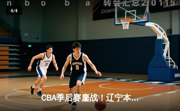 CBA季后赛鏖战！辽宁本钢加时险胜广东宏远，赵继伟砍35分创生涯新高 - 4