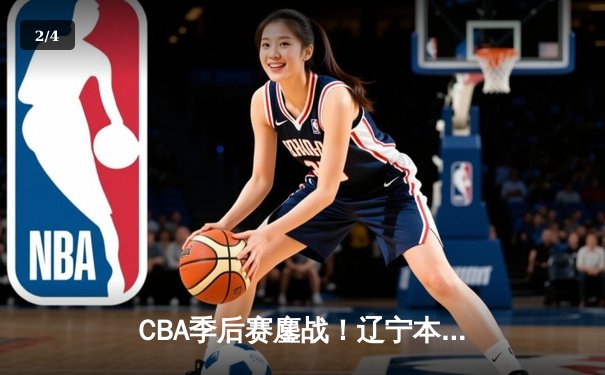 CBA季后赛鏖战！辽宁本钢加时险胜广东宏远，赵继伟砍35分创生涯新高 - 2