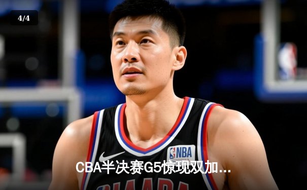 CBA半决赛G5惊现双加时鏖战 辽宁本钢逆转广东宏远晋级总决赛 - 4